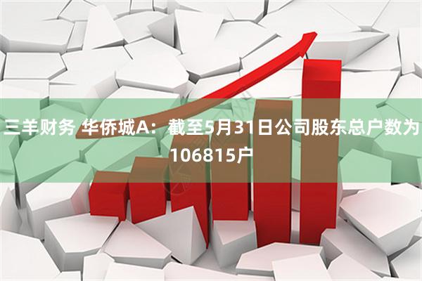 三羊财务 华侨城A：截至5月31日公司股东总户数为106815户