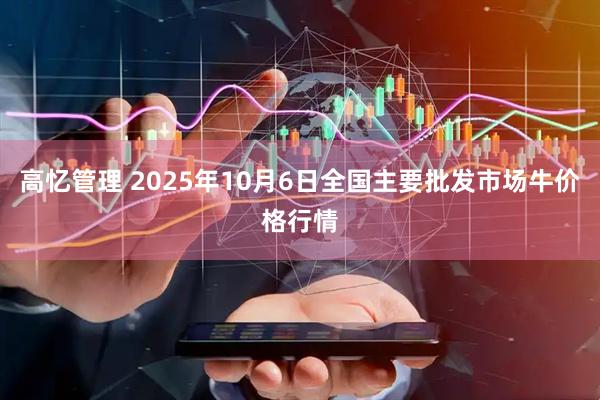 高忆管理 2025年10月6日全国主要批发市场牛价格行情