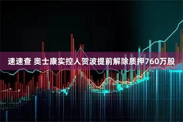 速速查 奥士康实控人贺波提前解除质押760万股