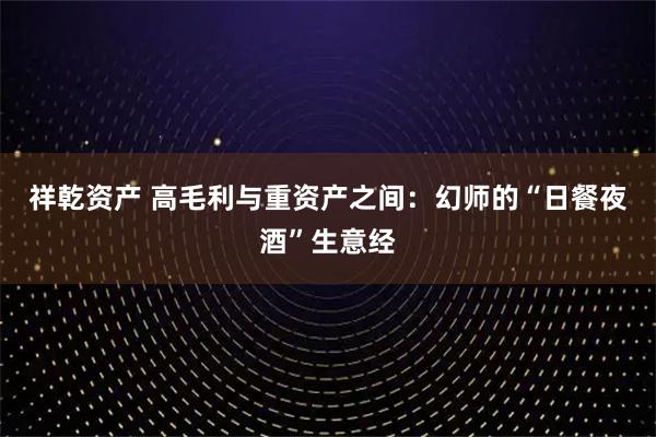 祥乾资产 高毛利与重资产之间：幻师的“日餐夜酒”生意经