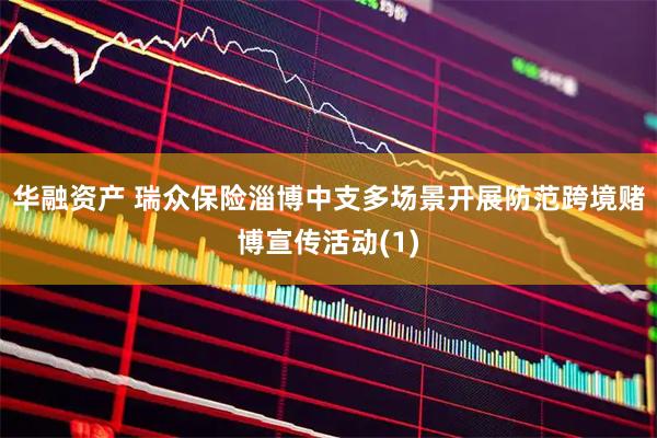 华融资产 瑞众保险淄博中支多场景开展防范跨境赌博宣传活动(1)