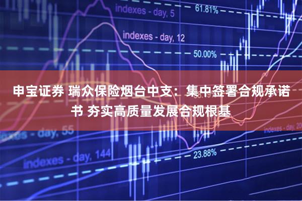 申宝证券 瑞众保险烟台中支：集中签署合规承诺书 夯实高质量发展合规根基